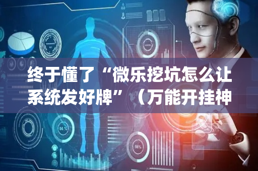 终于懂了“微乐挖坑怎么让系统发好牌”（万能开挂神器)