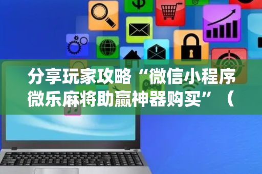 分享玩家攻略“微信小程序微乐麻将助赢神器购买”（是否能开挂)