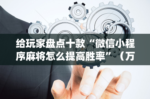 给玩家盘点十款“微信小程序麻将怎么提高胜率”（万能开挂神器)