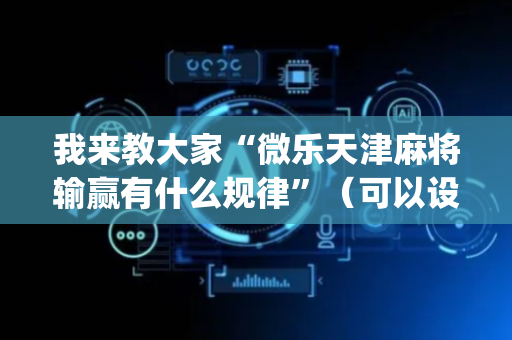 我来教大家“微乐天津麻将输赢有什么规律”（可以设置输赢吗)