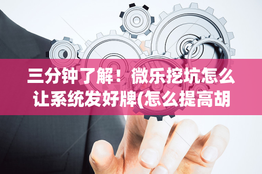 三分钟了解！微乐挖坑怎么让系统发好牌(怎么提高胡牌率)
