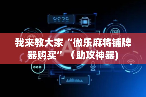 我来教大家“微乐麻将铺牌器购买”（助攻神器)