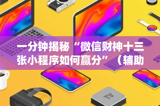 一分钟揭秘“微信财神十三张小程序如何赢分”（辅助器插件)