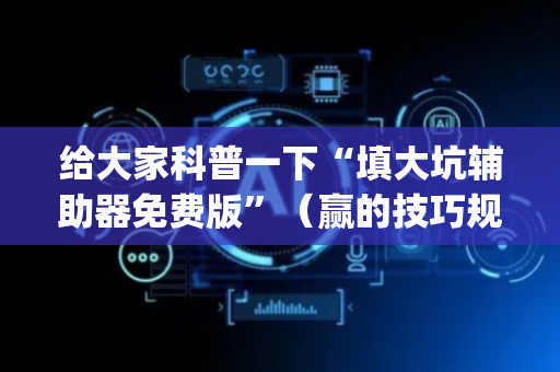 给大家科普一下“填大坑辅助器免费版”（赢的技巧规律)