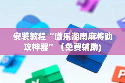 安装教程“微乐湖南麻将助攻神器”（免费辅助)