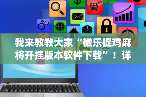 我来教教大家“微乐捉鸡麻将开挂版本软件下载”！详细开挂教程（确实真的有挂)-抖音