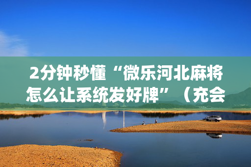 2分钟秒懂“微乐河北麻将怎么让系统发好牌”（充会员胜率高)