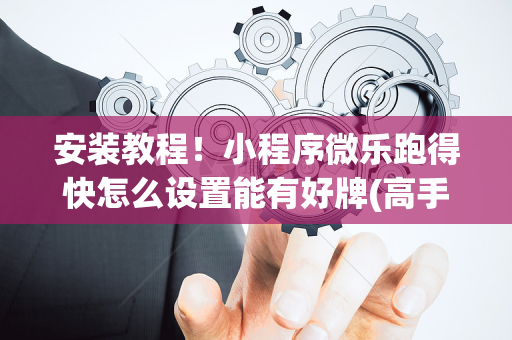 安装教程！小程序微乐跑得快怎么设置能有好牌(高手讲解技术)