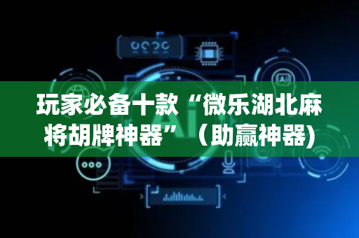 玩家必备十款“微乐湖北麻将胡牌神器”（助赢神器)