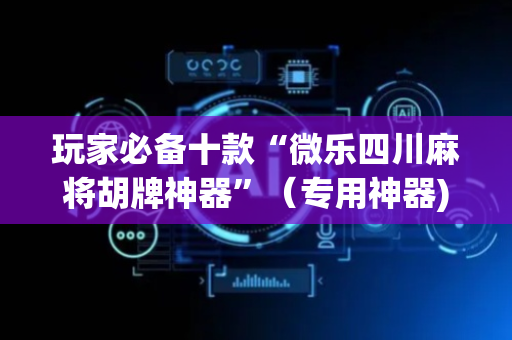 玩家必备十款“微乐四川麻将胡牌神器”（专用神器)