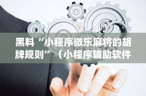 黑料“小程序微乐麻将的胡牌规则”（小程序辅助软件)