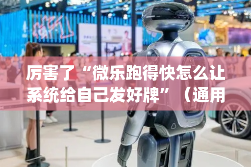 厉害了“微乐跑得快怎么让系统给自己发好牌”（通用挂软件多少钱)