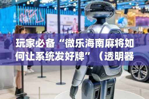 玩家必备“微乐海南麻将如何让系统发好牌”（透明器教程)