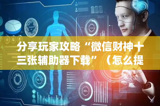 分享玩家攻略“微信财神十三张辅助器下载”（怎么提高胜率)