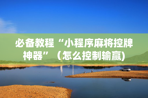 必备教程“小程序麻将控牌神器”（怎么控制输赢)
