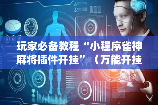 玩家必备教程“小程序雀神麻将插件开挂”（万能开挂神器)