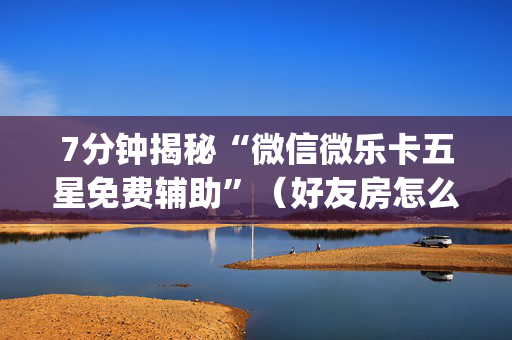 7分钟揭秘“微信微乐卡五星免费辅助”（好友房怎么才能赢)
