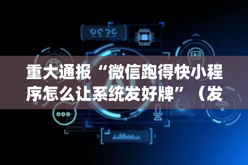重大通报“微信跑得快小程序怎么让系统发好牌”（发牌有什么规律吗)