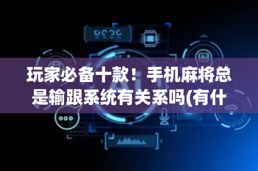 玩家必备十款！手机麻将总是输跟系统有关系吗(有什么赢的技巧)
