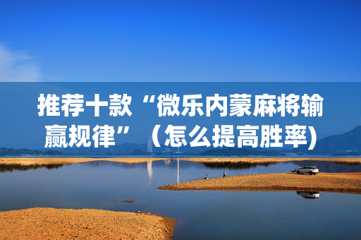 推荐十款“微乐内蒙麻将输赢规律”（怎么提高胜率)