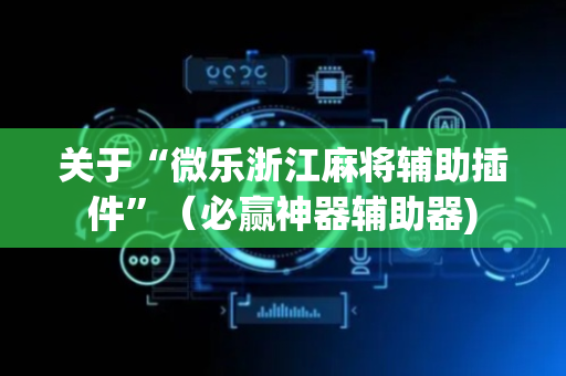 关于“微乐浙江麻将辅助插件”（必赢神器辅助器)