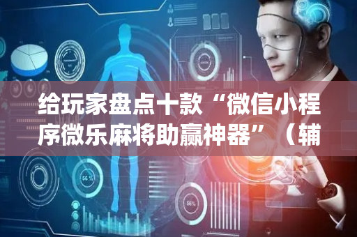 给玩家盘点十款“微信小程序微乐麻将助赢神器”（辅助器插件)