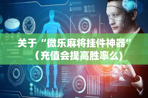 关于“微乐麻将挂件神器”（充值会提高胜率么)