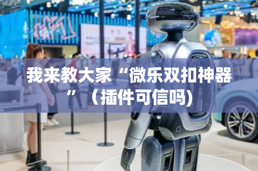 我来教大家“微乐双扣神器”（插件可信吗)