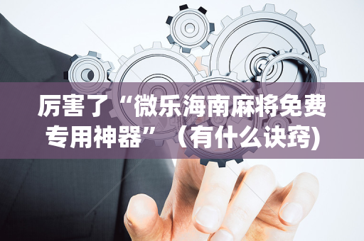 厉害了“微乐海南麻将免费专用神器”（有什么诀窍)