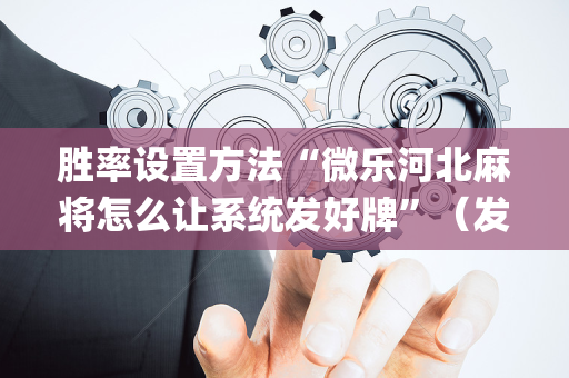 胜率设置方法“微乐河北麻将怎么让系统发好牌”（发牌有什么规律吗)