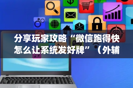 分享玩家攻略“微信跑得快怎么让系统发好牌”（外辅工具)