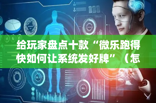 给玩家盘点十款“微乐跑得快如何让系统发好牌”（怎么设置能有好牌)