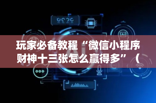 玩家必备教程“微信小程序财神十三张怎么赢得多”（为什么有人一直赢)