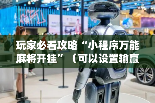 玩家必看攻略“小程序万能麻将开挂”（可以设置输赢吗)