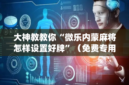 大神教教你“微乐内蒙麻将怎样设置好牌”（免费专用神器)