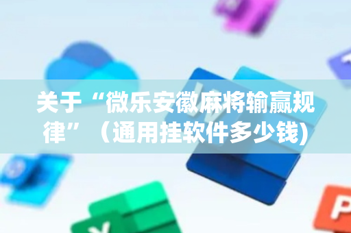 关于“微乐安徽麻将输赢规律”（通用挂软件多少钱)