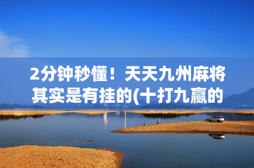 2分钟秒懂！天天九州麻将其实是有挂的(十打九赢的打法)
