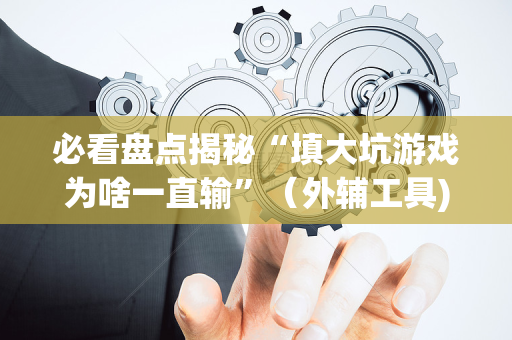 必看盘点揭秘“填大坑游戏为啥一直输”（外辅工具)