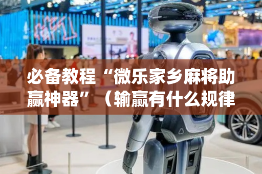 必备教程“微乐家乡麻将助赢神器”（输赢有什么规律)