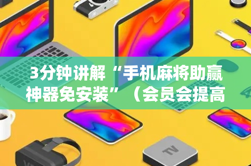 3分钟讲解“手机麻将助赢神器免安装”（会员会提高胜率吗)