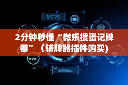 2分钟秒懂“微乐掼蛋记牌器”（辅牌器插件购买)