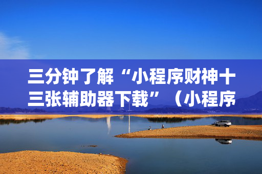三分钟了解“小程序财神十三张辅助器下载”（小程序必赢神器)