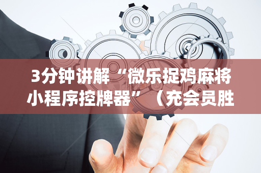 3分钟讲解“微乐捉鸡麻将小程序控牌器”（充会员胜率高)