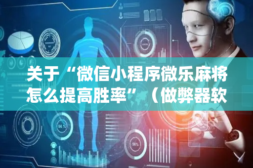关于“微信小程序微乐麻将怎么提高胜率”（做弊器软件下载)