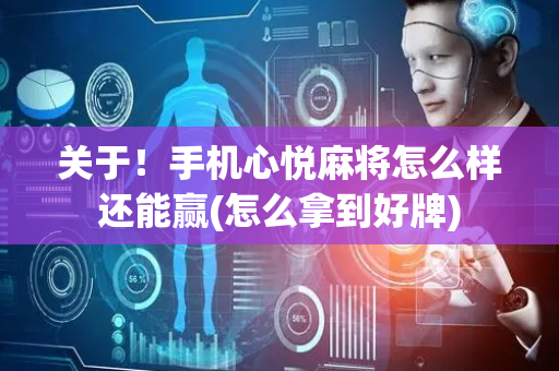 关于！手机心悦麻将怎么样还能赢(怎么拿到好牌)