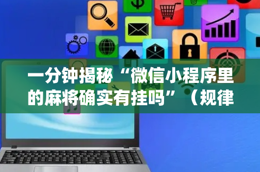 一分钟揭秘“微信小程序里的麻将确实有挂吗”（规律确实有挂)