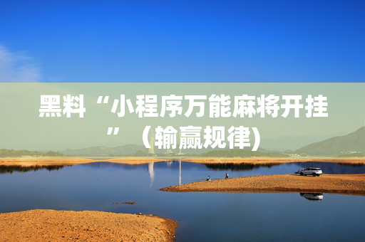 黑料“小程序万能麻将开挂”（输赢规律)