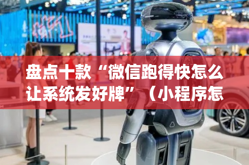 盘点十款“微信跑得快怎么让系统发好牌”（小程序怎么才会赢)