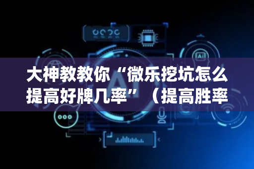 大神教教你“微乐挖坑怎么提高好牌几率”（提高胜率技巧)