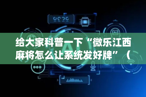 给大家科普一下“微乐江西麻将怎么让系统发好牌”（怎么能得到好牌)